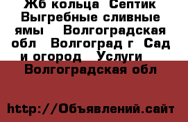 Жб кольца. Септик.Выгребные,сливные ямы. - Волгоградская обл., Волгоград г. Сад и огород » Услуги   . Волгоградская обл.